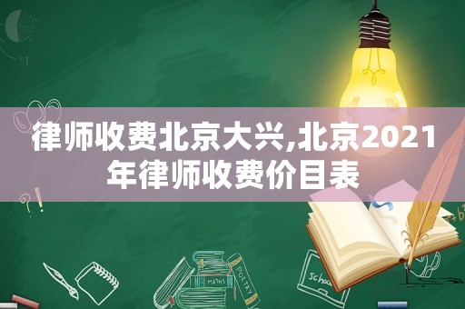 律師收費北京大興,北京2021年律師收費價目表
