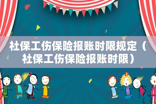 社保工傷保險報賬時限規定（社保工傷保險報賬時限）