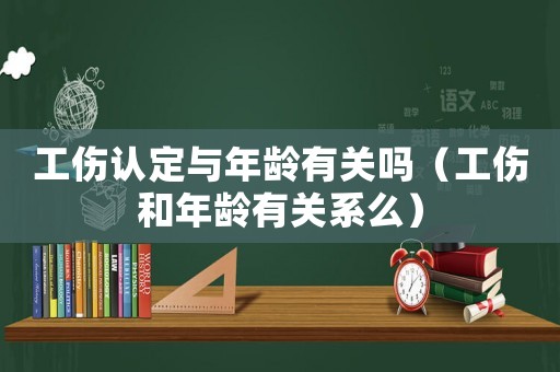 工傷認(rèn)定與年齡有關(guān)嗎（工傷和年齡有關(guān)系么）