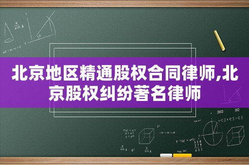 北京地區(qū)精通股權(quán)合同律師,北京股權(quán)糾紛著名律師