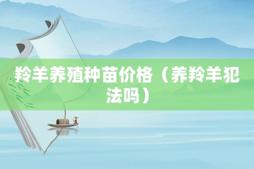 羚羊養殖種苗價格（養羚羊犯法嗎）