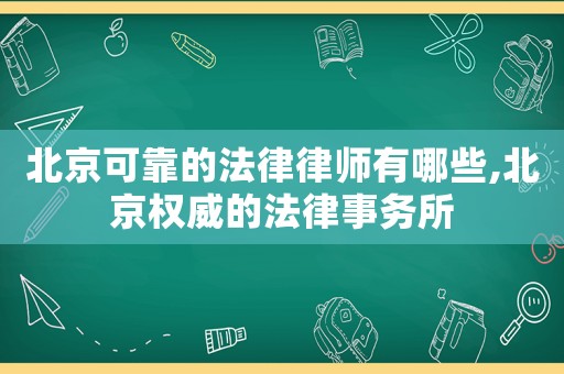 北京可靠的法律律師有哪些,北京權(quán)威的法律事務(wù)所