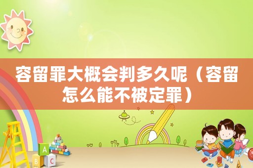 容留罪大概會判多久呢（容留怎么能不被定罪）