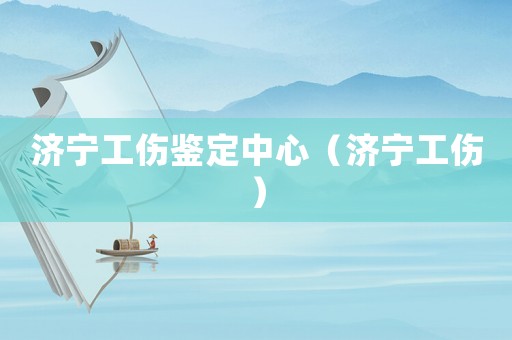 濟寧工傷鑒定中心（濟寧工傷）