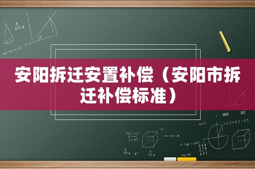 安陽拆遷安置補償（安陽市拆遷補償標準）