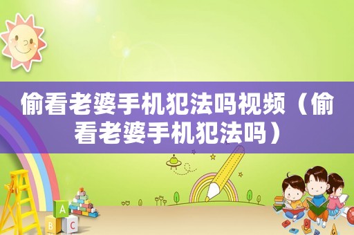 偷看老婆手機犯法嗎視頻（偷看老婆手機犯法嗎）