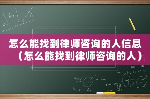 怎么能找到律師咨詢的人信息（怎么能找到律師咨詢的人）