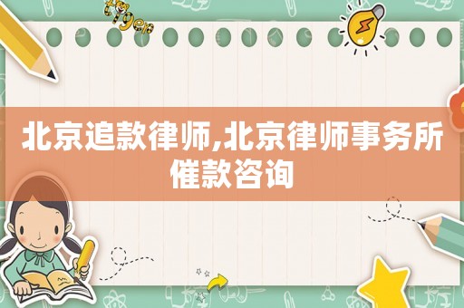 北京追款律師,北京律師事務所催款咨詢