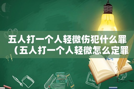 五人打一個人輕微傷犯什么罪（五人打一個人輕微怎么定罪）