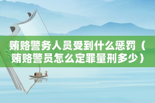 賄賂警務人員受到什么懲罰（賄賂警員怎么定罪量刑多少）