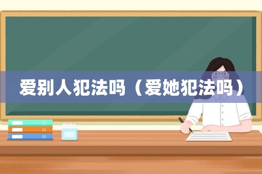 愛別人犯法嗎（愛她犯法嗎）