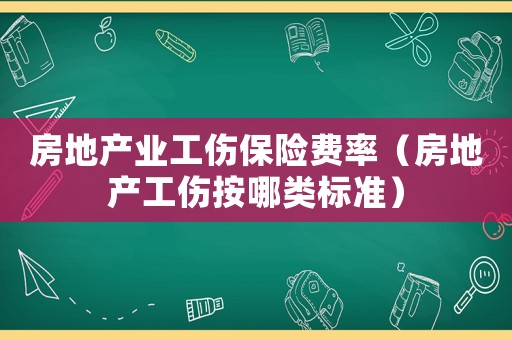 房地產(chǎn)業(yè)工傷保險費(fèi)率（房地產(chǎn)工傷按哪類標(biāo)準(zhǔn)）