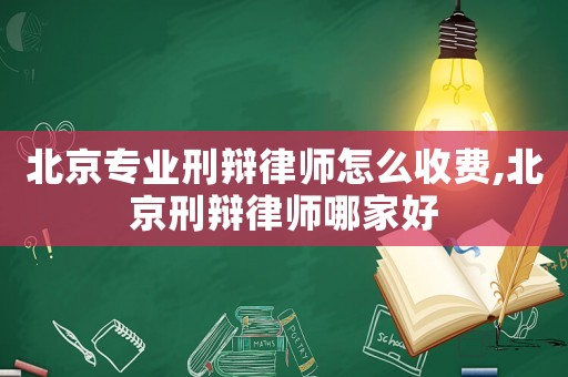 北京專業刑辯律師怎么收費,北京刑辯律師哪家好