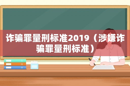 詐騙罪量刑標準2019（涉嫌詐騙罪量刑標準）