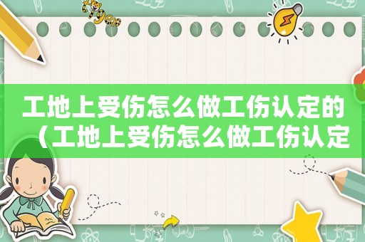 工地上受傷怎么做工傷認(rèn)定的（工地上受傷怎么做工傷認(rèn)定）
