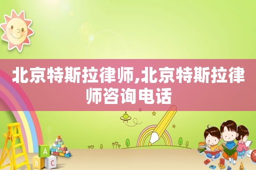 北京特斯拉律師,北京特斯拉律師咨詢電話