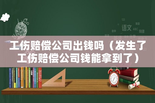 工傷賠償公司出錢嗎（發(fā)生了工傷賠償公司錢能拿到了）