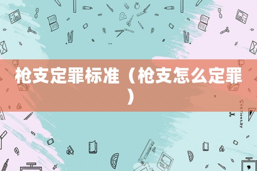 槍支定罪標(biāo)準(zhǔn)（槍支怎么定罪）