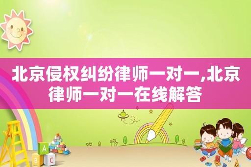 北京侵權糾紛律師一對一,北京律師一對一在線解答