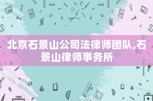 北京石景山公司法律師團隊,石景山律師事務所