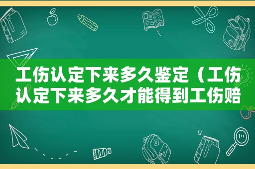 工傷認定下來多久鑒定（工傷認定下來多久才能得到工傷賠償）