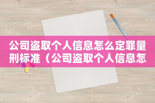 公司盜取個人信息怎么定罪量刑標準（公司盜取個人信息怎么定罪）