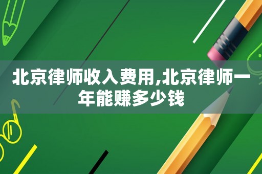 北京律師收入費用,北京律師一年能賺多少錢
