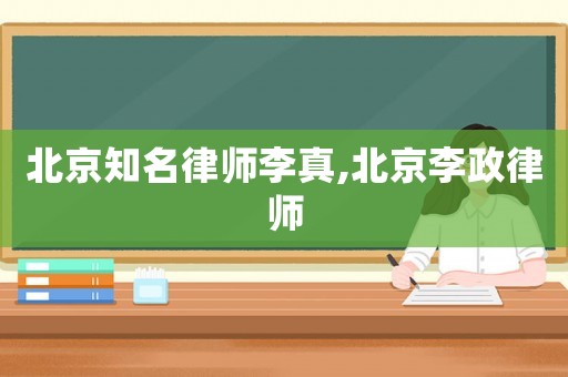 北京知名律師李真,北京李政律師