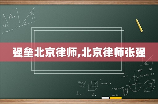 強壘北京律師,北京律師張強