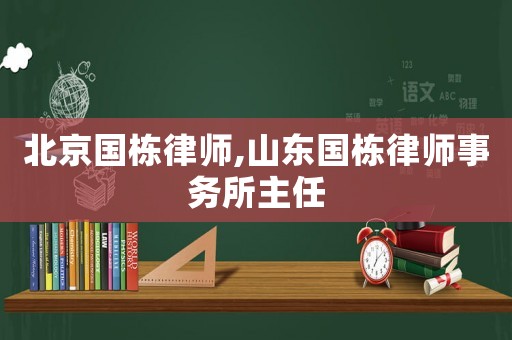 北京國(guó)棟律師,山東國(guó)棟律師事務(wù)所主任