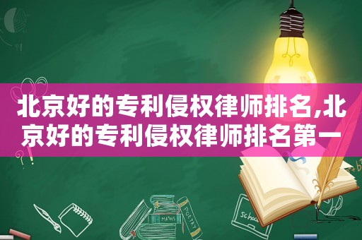 北京好的專利侵權律師排名,北京好的專利侵權律師排名第一