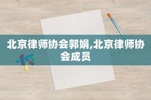 北京律師協(xié)會郭娟,北京律師協(xié)會成員