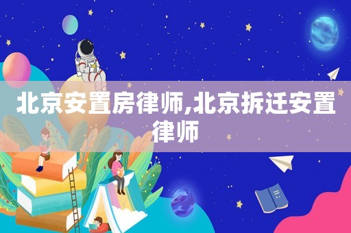 北京安置房律師,北京拆遷安置律師