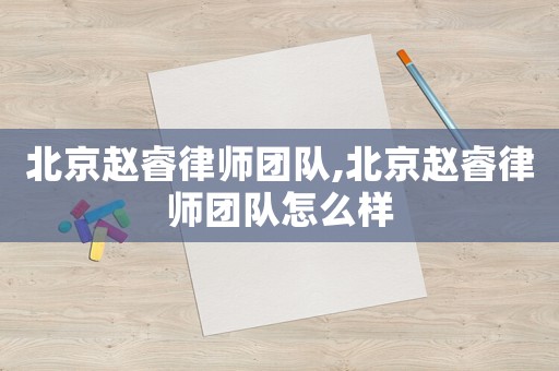北京趙睿律師團隊,北京趙睿律師團隊怎么樣