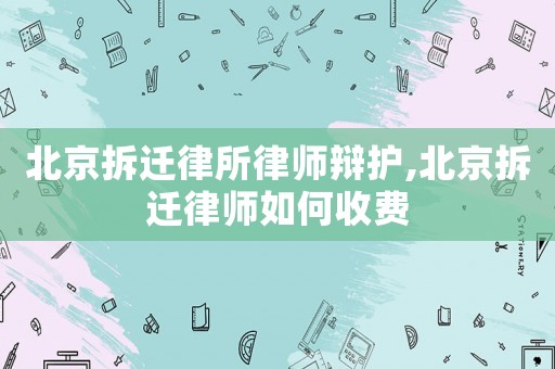 北京拆遷律所律師辯護(hù),北京拆遷律師如何收費(fèi)