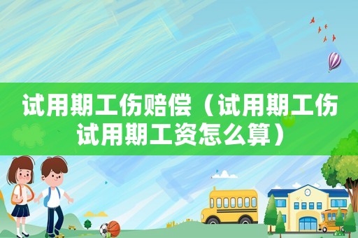 試用期工傷賠償（試用期工傷試用期工資怎么算）