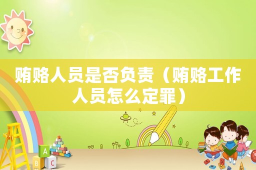 賄賂人員是否負責（賄賂工作人員怎么定罪）