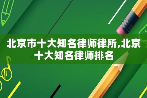 北京市十大知名律師律所,北京十大知名律師排名