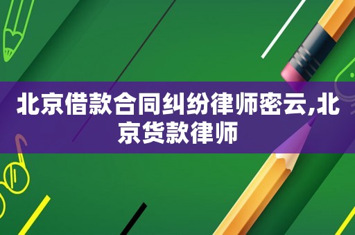 北京借款合同糾紛律師密云,北京貨款律師