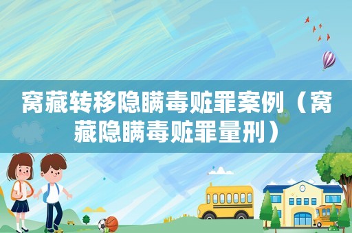 窩藏轉移隱瞞毒贓罪案例（窩藏隱瞞毒贓罪量刑）