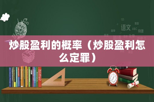 炒股盈利的概率（炒股盈利怎么定罪）