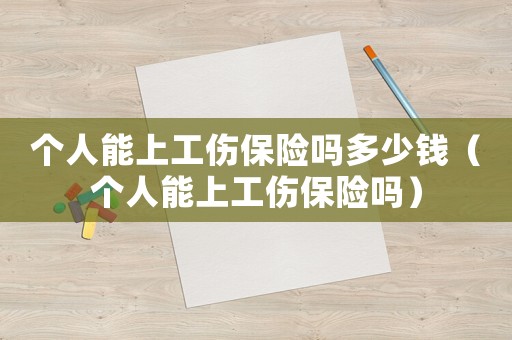 個人能上工傷保險嗎多少錢（個人能上工傷保險嗎）