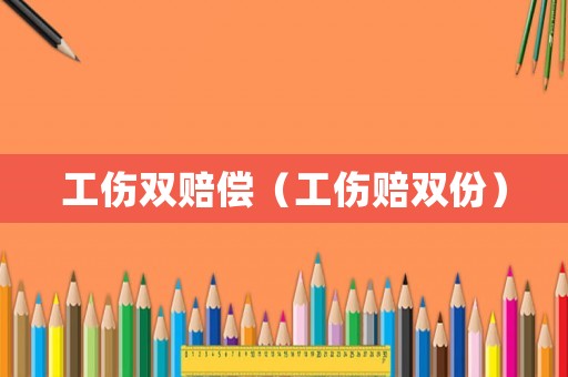 工傷雙賠償（工傷賠雙份）