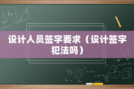 設計人員簽字要求（設計簽字犯法嗎）