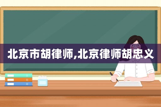 北京市胡律師,北京律師胡忠義
