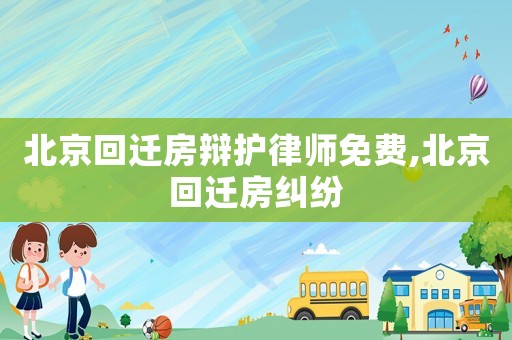 北京回遷房辯護律師免費,北京回遷房糾紛