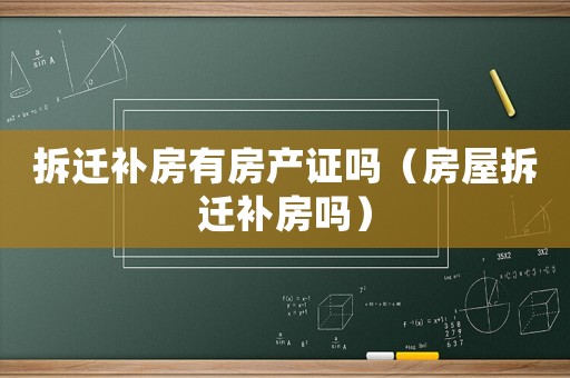 拆遷補房有房產證嗎（房屋拆遷補房嗎）