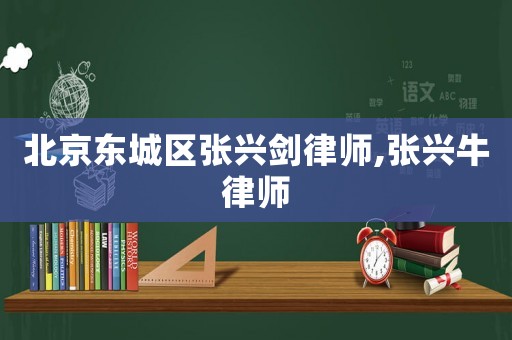 北京東城區張興劍律師,張興牛律師