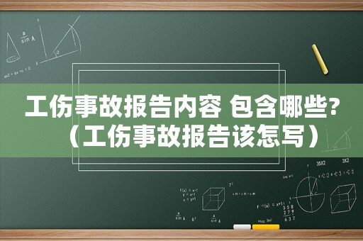 工傷事故報(bào)告內(nèi)容 包含哪些?（工傷事故報(bào)告該怎寫(xiě)）