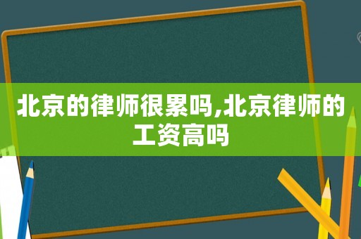 北京的律師很累嗎,北京律師的工資高嗎